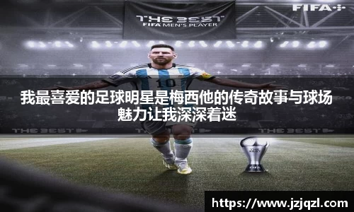我最喜爱的足球明星是梅西他的传奇故事与球场魅力让我深深着迷