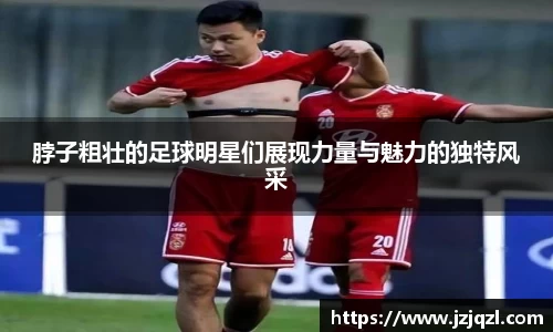 脖子粗壮的足球明星们展现力量与魅力的独特风采