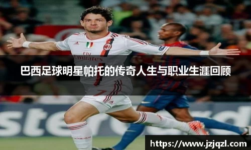 巴西足球明星帕托的传奇人生与职业生涯回顾