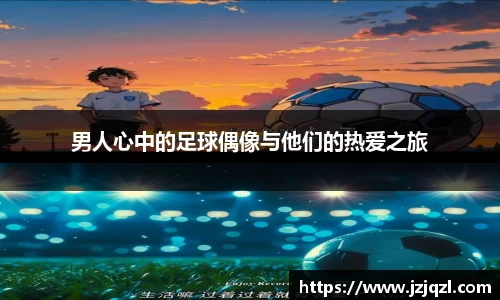 男人心中的足球偶像与他们的热爱之旅