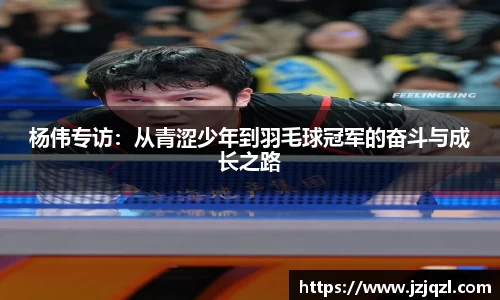 杨伟专访：从青涩少年到羽毛球冠军的奋斗与成长之路